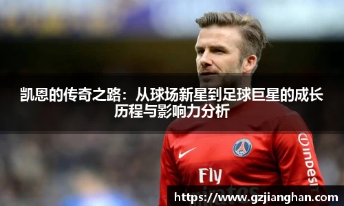 凯恩的传奇之路:从球场新星到足球巨星的成长历程与影响力分析