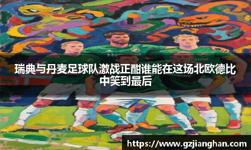 瑞典与丹麦足球队激战正酣谁能在这场北欧德比中笑到最后