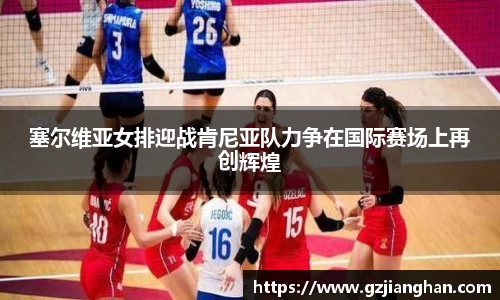 塞尔维亚女排迎战肯尼亚队力争在国际赛场上再创辉煌