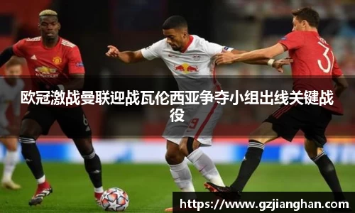 欧冠激战曼联迎战瓦伦西亚争夺小组出线关键战役