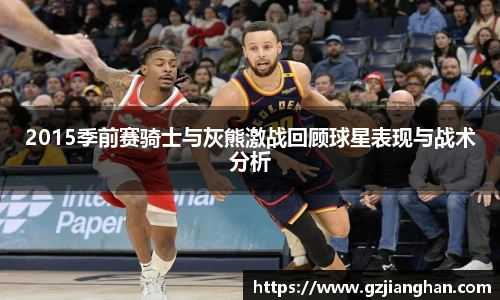 2015季前赛骑士与灰熊激战回顾球星表现与战术分析