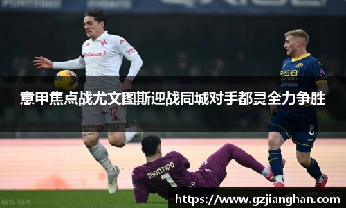 意甲焦点战尤文图斯迎战同城对手都灵全力争胜