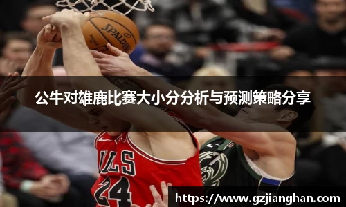 公牛对雄鹿比赛大小分分析与预测策略分享