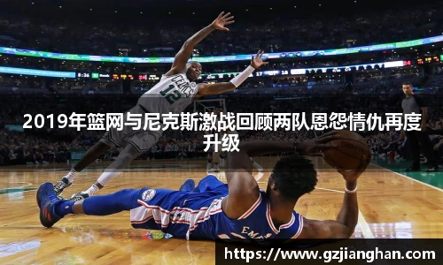 2019年篮网与尼克斯激战回顾两队恩怨情仇再度升级