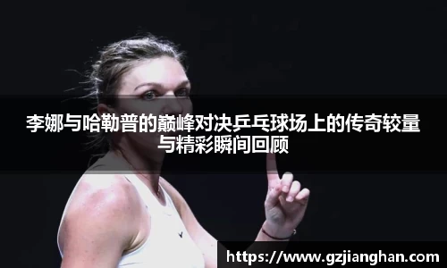 李娜与哈勒普的巅峰对决乒乓球场上的传奇较量与精彩瞬间回顾