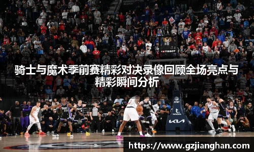 骑士与魔术季前赛精彩对决录像回顾全场亮点与精彩瞬间分析